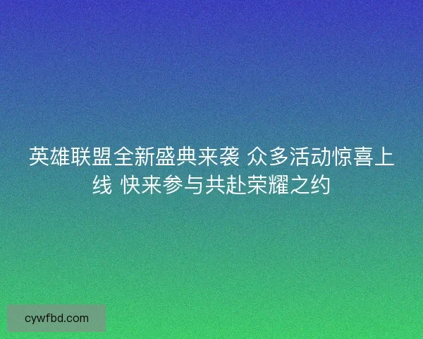 英雄联盟全新盛典来袭 众多活动惊喜上线 快来参与共赴荣耀之约