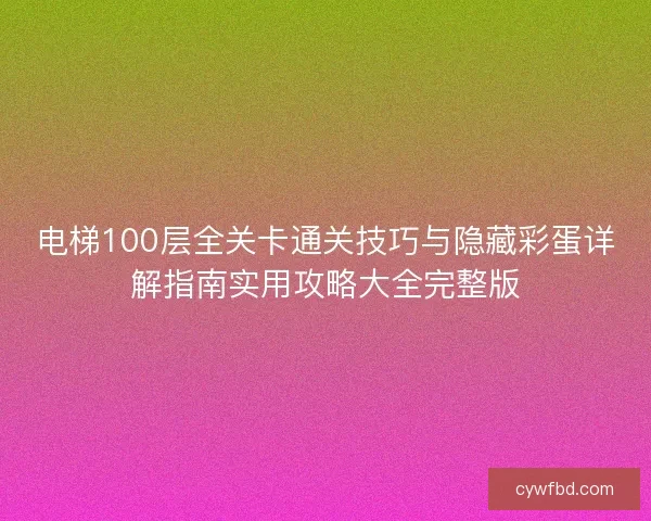 电梯100层全关卡通关技巧与隐藏彩蛋详解指南实用攻略大全完整版