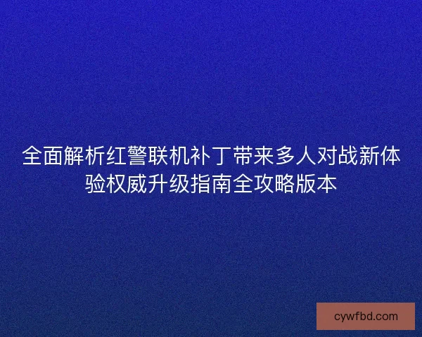 全面解析红警联机补丁带来多人对战新体验权威升级指南全攻略版本