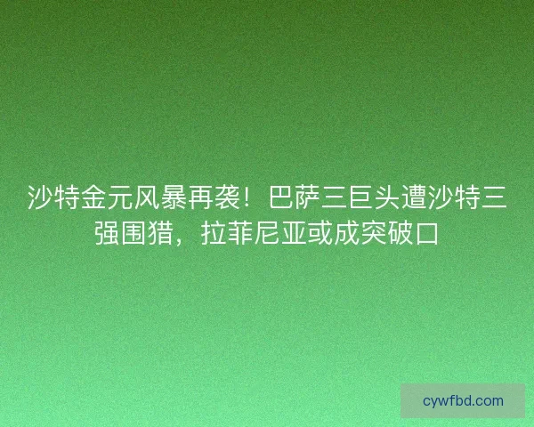 沙特金元风暴再袭！巴萨三巨头遭沙特三强围猎，拉菲尼亚或成突破口