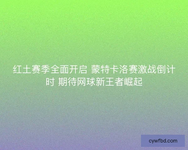 红土赛季全面开启 蒙特卡洛赛激战倒计时 期待网球新王者崛起