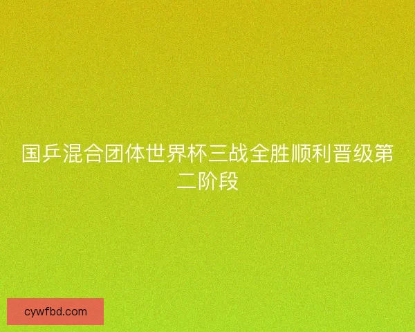 国乒混合团体世界杯三战全胜顺利晋级第二阶段