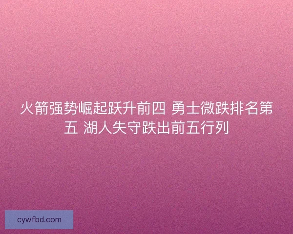 火箭强势崛起跃升前四 勇士微跌排名第五 湖人失守跌出前五行列