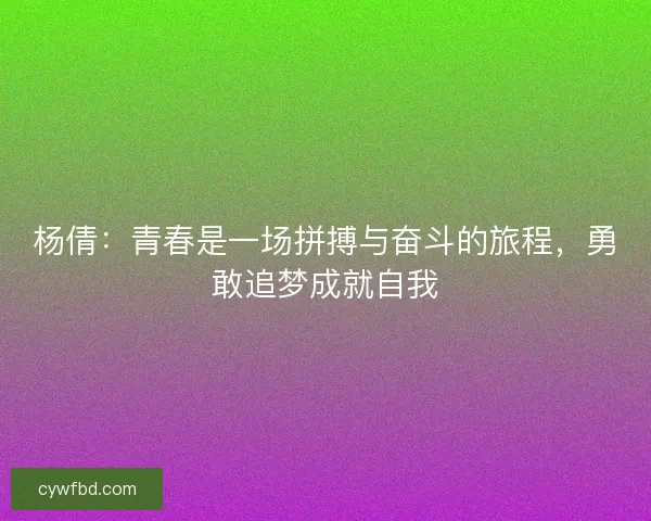 杨倩：青春是一场拼搏与奋斗的旅程，勇敢追梦成就自我