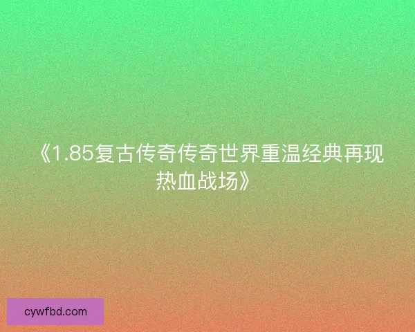 《1.85复古传奇传奇世界重温经典再现热血战场》